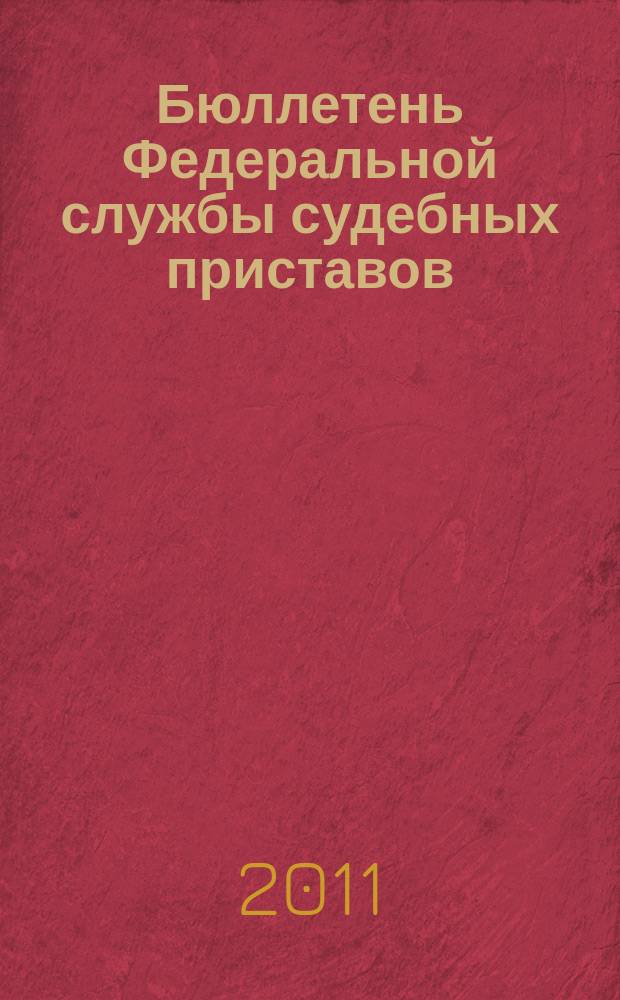 Бюллетень Федеральной службы судебных приставов : официальное издание. 2011, № 3