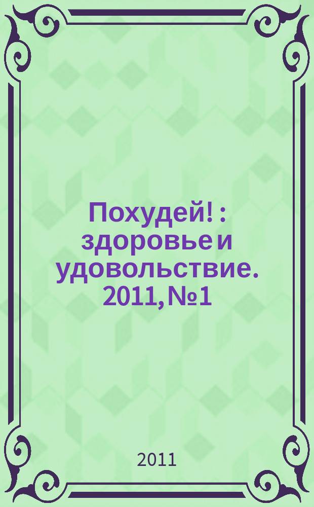 Похудей ! : здоровье и удовольствие. 2011, № 1