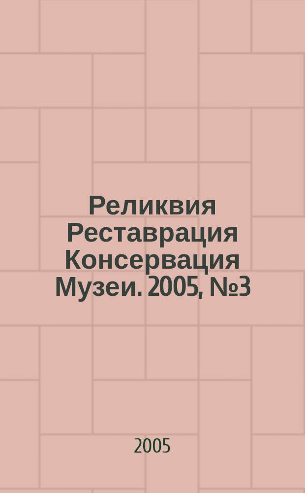 Реликвия Реставрация Консервация Музеи. 2005, № 3 (10)