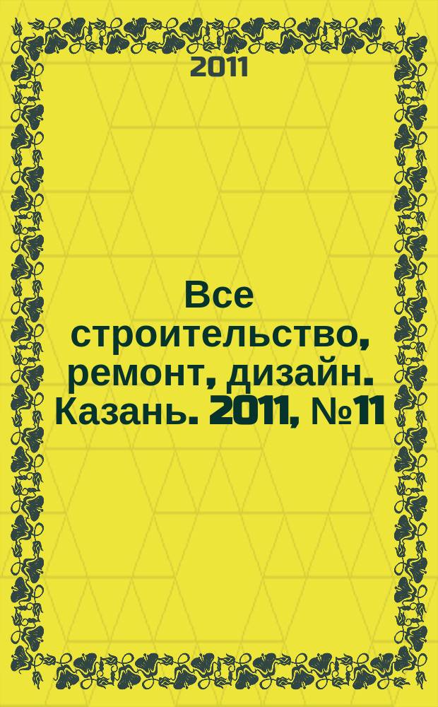 Все строительство, ремонт, дизайн. Казань. 2011, № 11 (144)