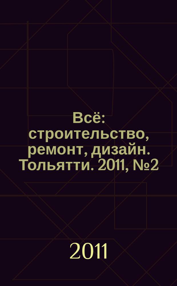 Всё: строительство, ремонт, дизайн. Тольятти. 2011, № 2 (2)