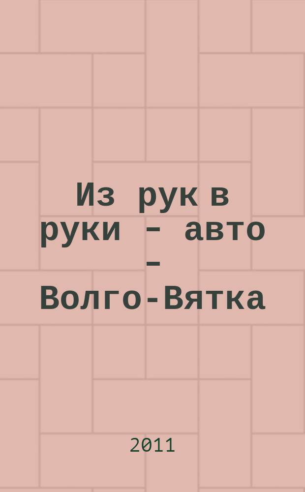 Из рук в руки - авто - Волго-Вятка : еженедельник фотообъявлений. 2011, № 11 (325)