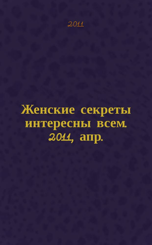 Женские секреты интересны всем. 2011, апр.