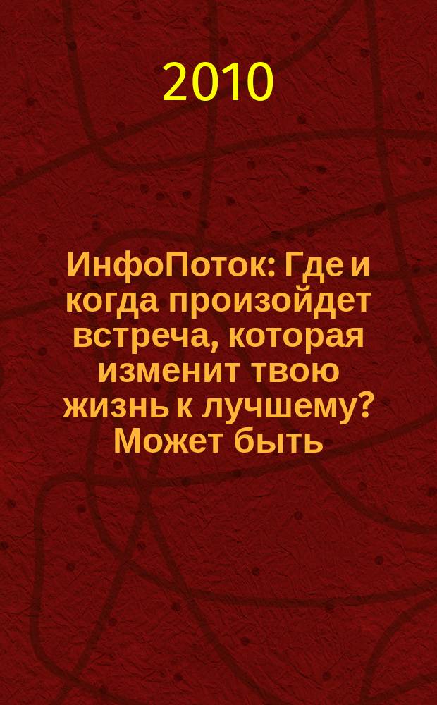 ИнфоПоток : Где и когда произойдет встреча, которая изменит твою жизнь к лучшему? Может быть, сейчас !. 2010, № 9 (54)