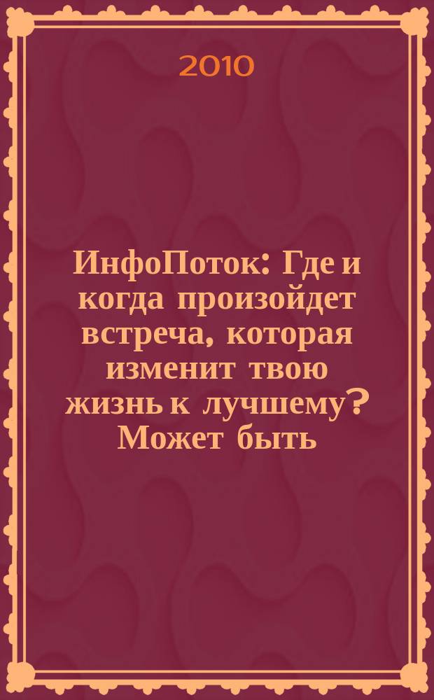 ИнфоПоток : Где и когда произойдет встреча, которая изменит твою жизнь к лучшему? Может быть, сейчас !. 2010, № 11 (56)