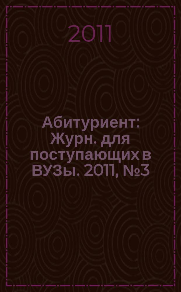 Абитуриент : Журн. для поступающих в ВУЗы. 2011, № 3 (178)