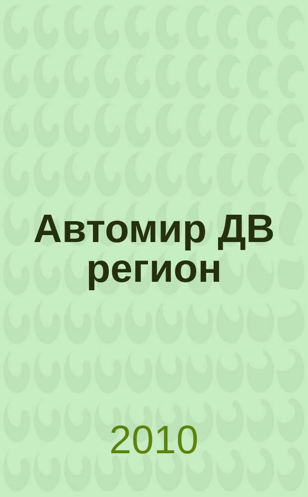 Автомир ДВ регион : Региональный автомобильный журнал. 2010, дек. 2010/янв. 2011 (47/48)