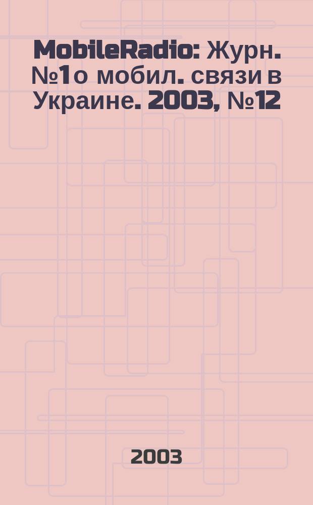 MobileRadio : Журн. № 1 о мобил. связи в Украине. 2003, № 12 (45)