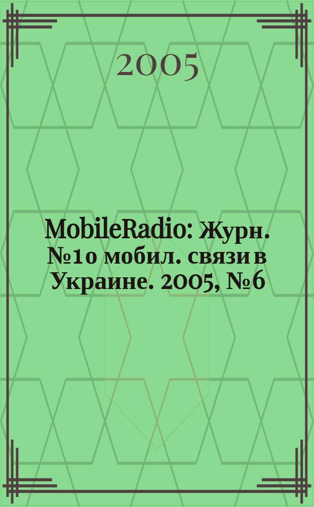 MobileRadio : Журн. № 1 о мобил. связи в Украине. 2005, № 6 (60)