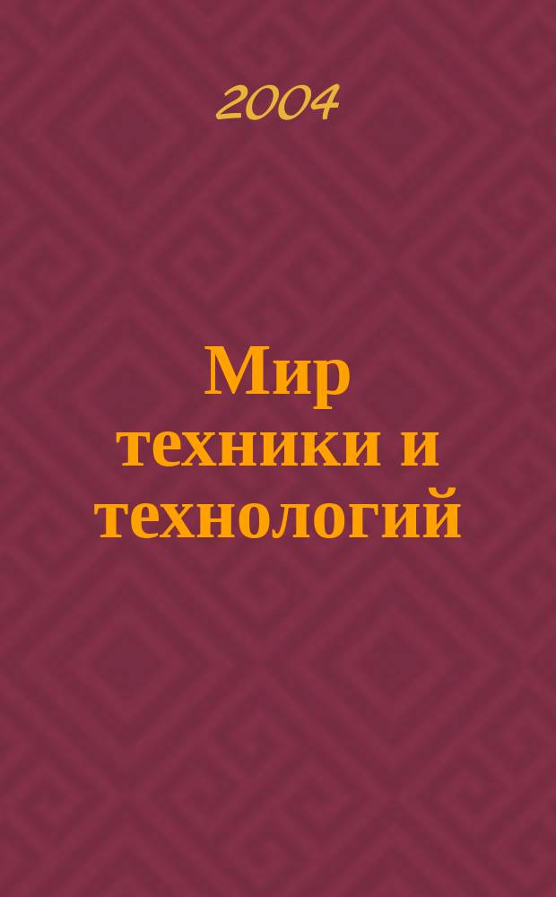 Мир техники и технологий : МТТ Обзор рынка пром. оборуд. и новых технологий Междунар. техн. журн. 2004, № 4