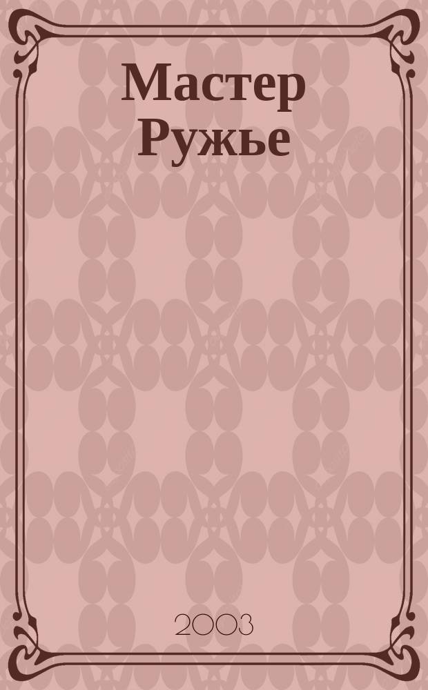 Мастер Ружье : Ежемес. журн. 2003, № 12 (81)