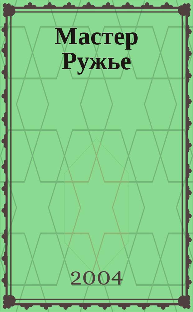 Мастер Ружье : Ежемес. журн. 2004, № 4 (85)