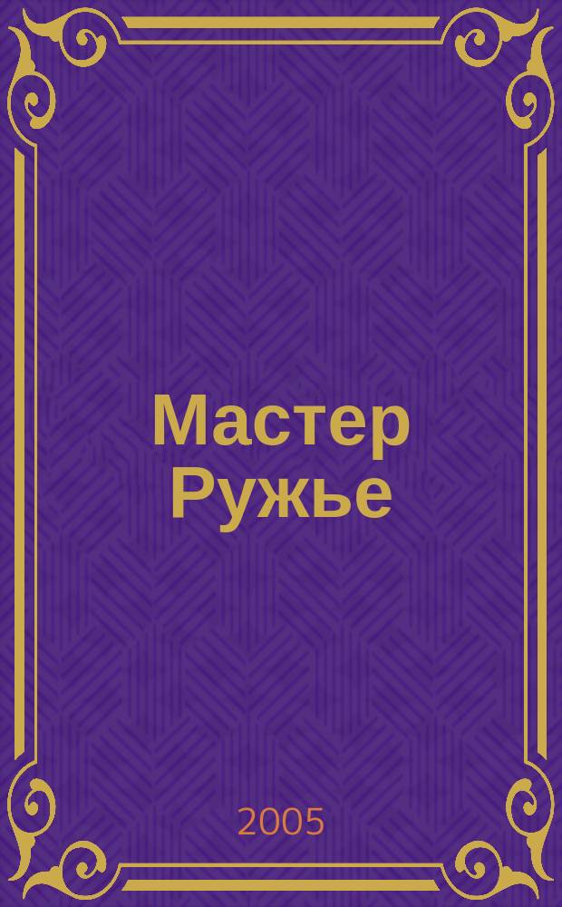Мастер Ружье : Ежемес. журн. 2005, № 11 (104)
