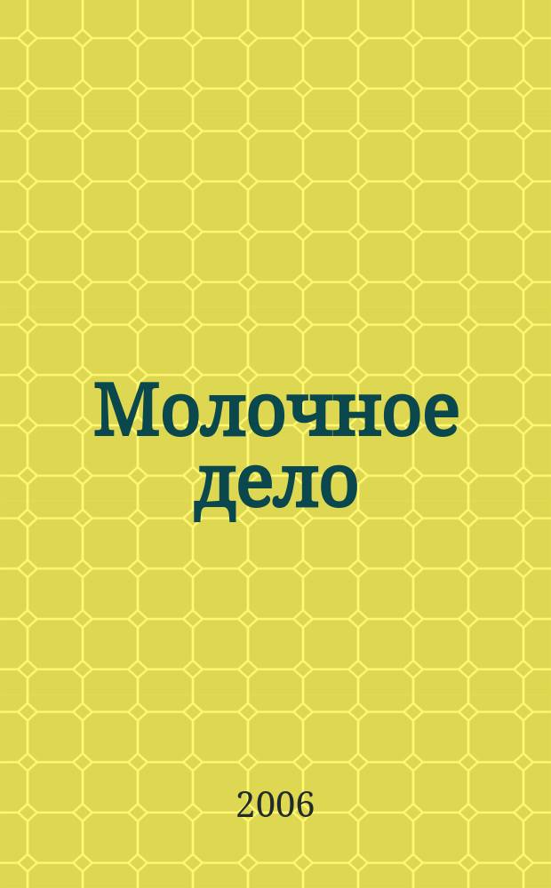 Молочное дело : Технологии. Маркетинг. Оборуд. Ингредиенты. Упаковка Ежемес. произв.-практ., рекл. журн. 2006, № 6 (43)