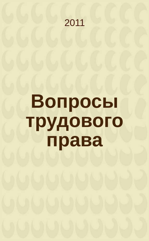 Вопросы трудового права : ежемесячный научно-практический журнал официальное издание Московского общества трудового права и права социального обеспечения. 2011, № 3