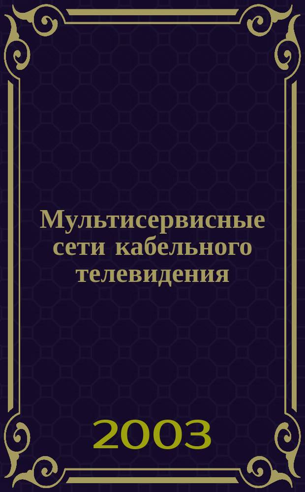 Мультисервисные сети кабельного телевидения : Журн. для специалистов в обл. каб. телевидения и телеинформ. сетей. 2003, № 1 (2)