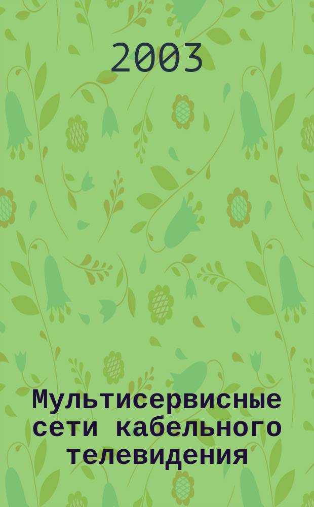 Мультисервисные сети кабельного телевидения : Журн. для специалистов в обл. каб. телевидения и телеинформ. сетей. 2003, № 2 (3)