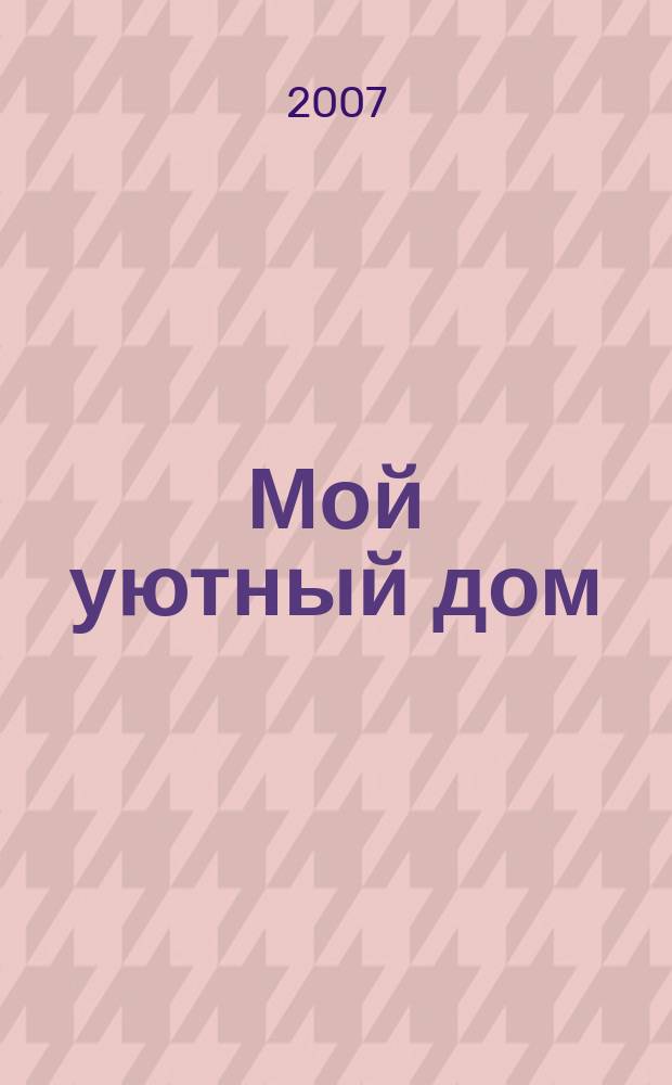 Мой уютный дом : Новый ежемес. журн. 2007, № 1