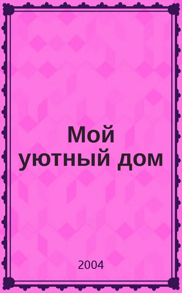 Мой уютный дом : Новый ежемес. журн. 2004, № 10