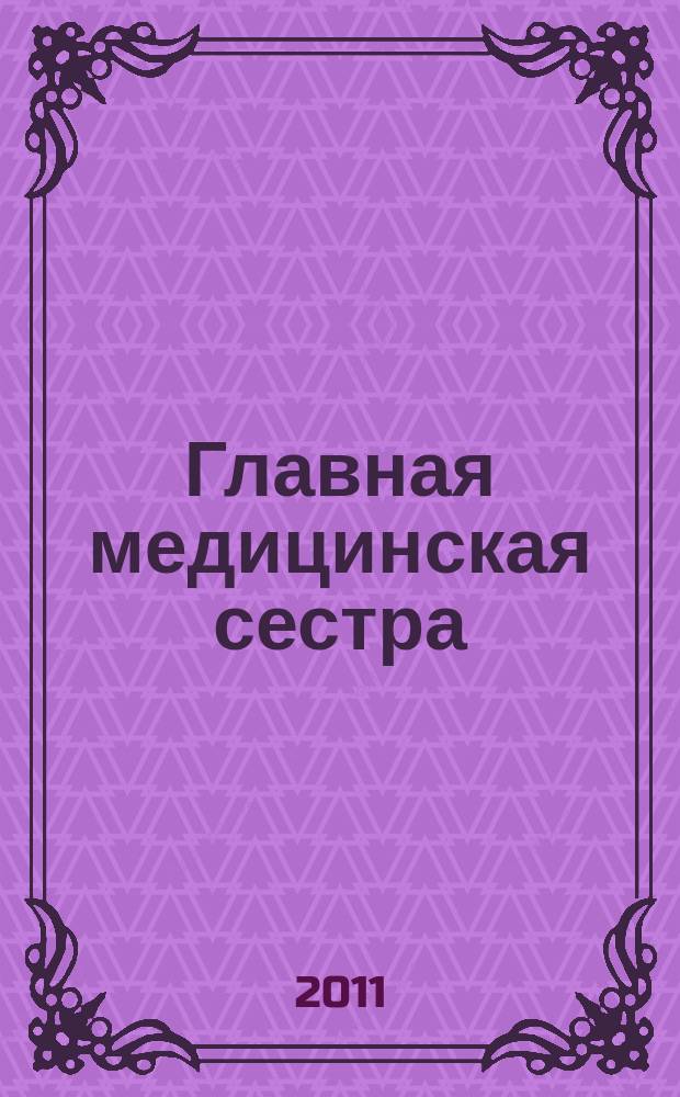 Главная медицинская сестра : Журн. для руководителя сред. медперсонала ЛПУ. 2011, 3