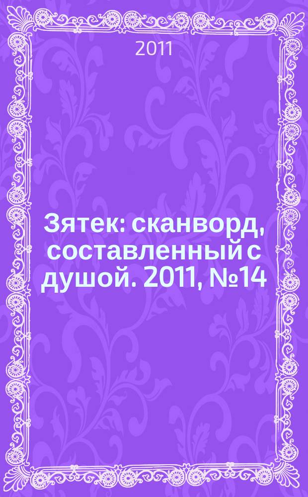 Зятек : сканворд, составленный с душой. 2011, № 14 (527)