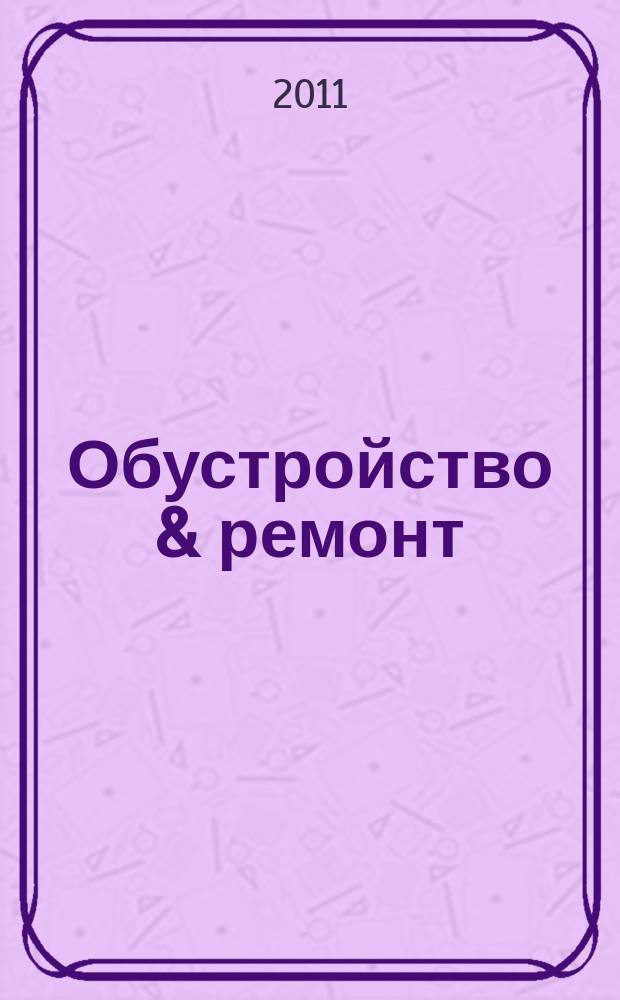 Обустройство & ремонт : еженедельный информационно-рекламный журнал. 2011, № 15 (555)