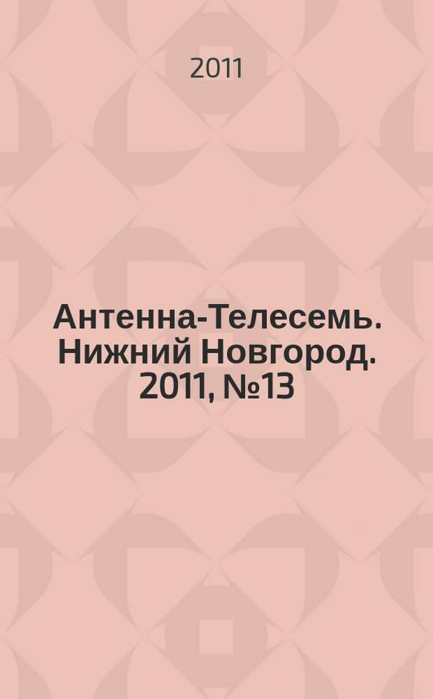 Антенна-Телесемь. Нижний Новгород. 2011, № 13 (836)