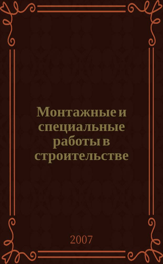 Монтажные и специальные работы в строительстве : Ежемес. произв.-техн. журн. Орган Гос. произв. ком. по монтаж. и спец. строит. работам СССР и Центр. правл. Науч.-техн. о-ва строит. индустрии. 2007, № 5 (781)