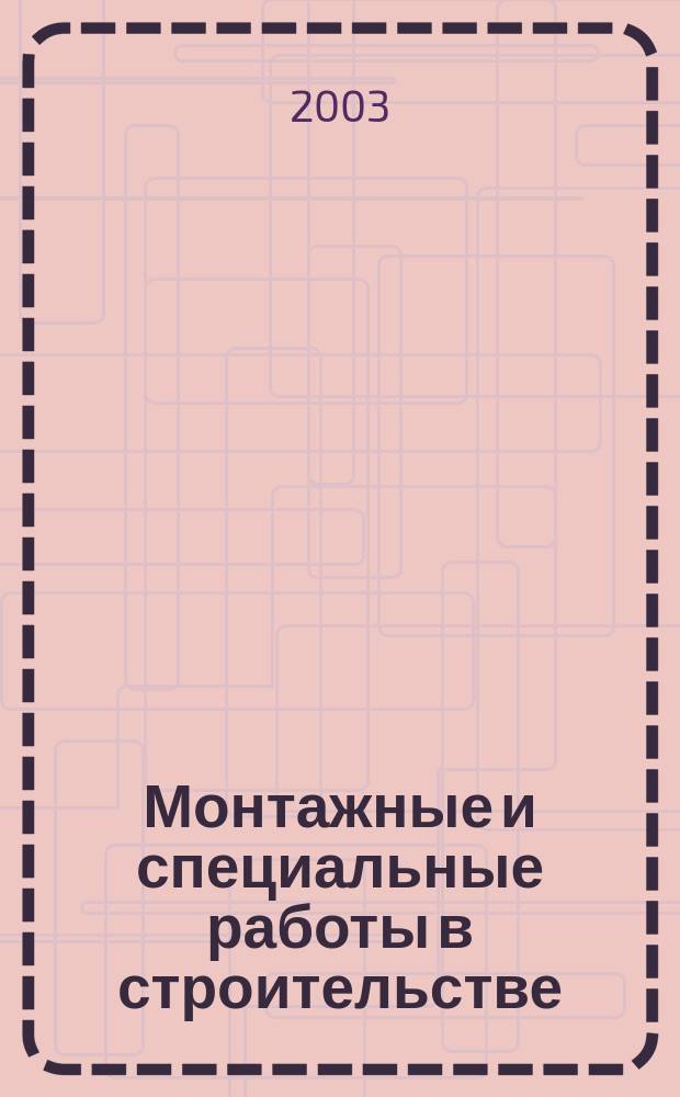 Монтажные и специальные работы в строительстве : Ежемес. произв.-техн. журн. Орган Гос. произв. ком. по монтаж. и спец. строит. работам СССР и Центр. правл. Науч.-техн. о-ва строит. индустрии. 2003, № 1 (730)