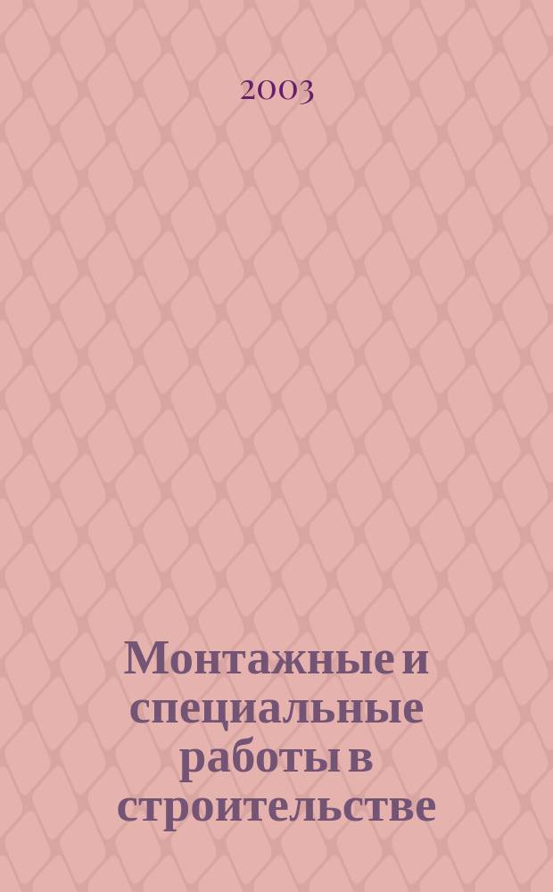 Монтажные и специальные работы в строительстве : Ежемес. произв.-техн. журн. Орган Гос. произв. ком. по монтаж. и спец. строит. работам СССР и Центр. правл. Науч.-техн. о-ва строит. индустрии. 2003, № 3 (732)