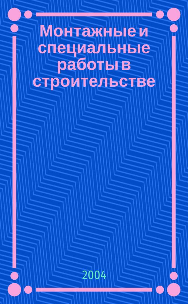 Монтажные и специальные работы в строительстве : Ежемес. произв.-техн. журн. Орган Гос. произв. ком. по монтаж. и спец. строит. работам СССР и Центр. правл. Науч.-техн. о-ва строит. индустрии. 2004, № 2 (743)