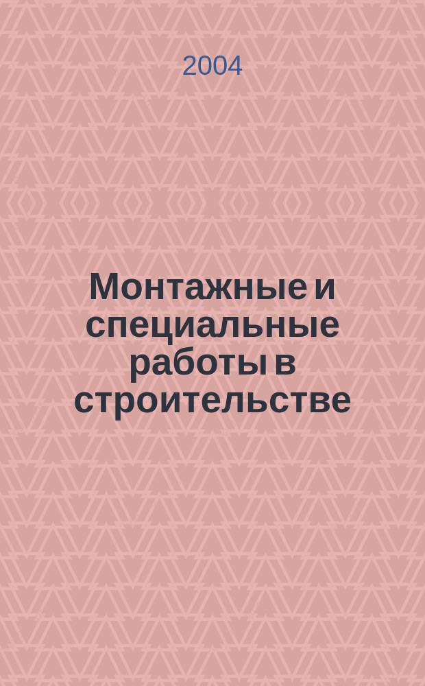 Монтажные и специальные работы в строительстве : Ежемес. произв.-техн. журн. Орган Гос. произв. ком. по монтаж. и спец. строит. работам СССР и Центр. правл. Науч.-техн. о-ва строит. индустрии. 2004, № 4 (745)