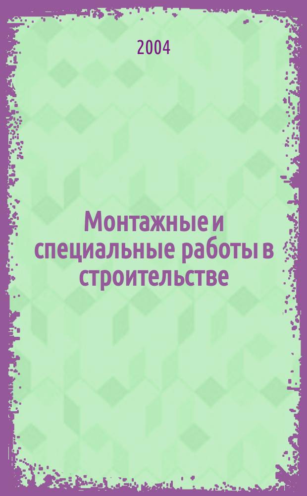 Монтажные и специальные работы в строительстве : Ежемес. произв.-техн. журн. Орган Гос. произв. ком. по монтаж. и спец. строит. работам СССР и Центр. правл. Науч.-техн. о-ва строит. индустрии. 2004, № 5 (746)