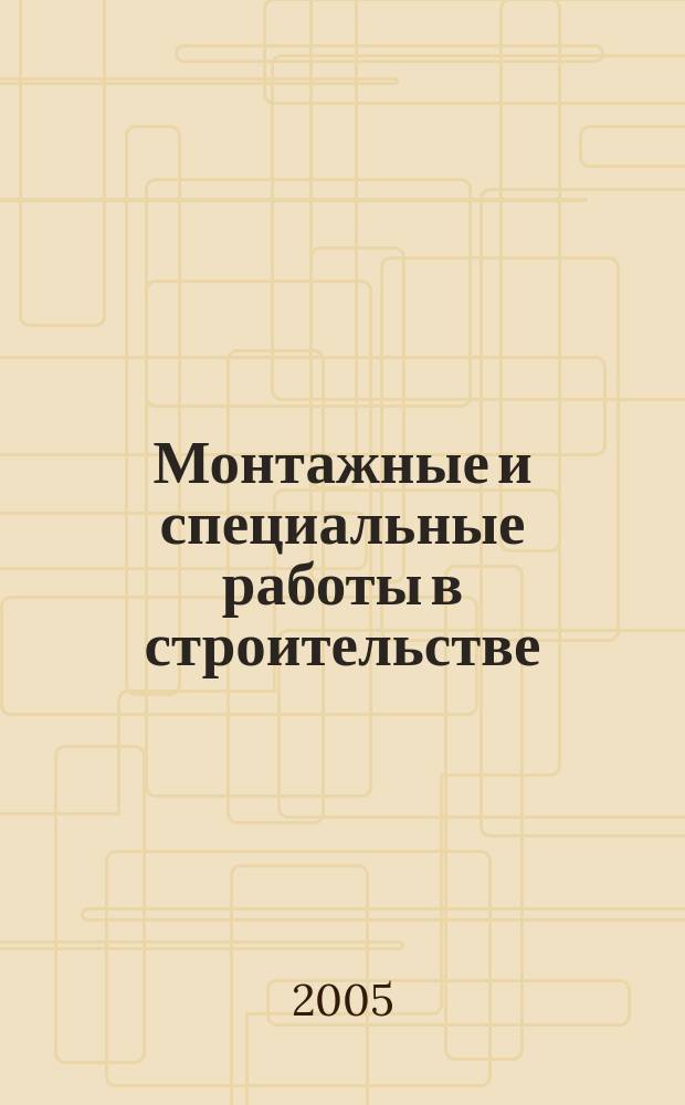 Монтажные и специальные работы в строительстве : Ежемес. произв.-техн. журн. Орган Гос. произв. ком. по монтаж. и спец. строит. работам СССР и Центр. правл. Науч.-техн. о-ва строит. индустрии. 2005, № 2 (755)