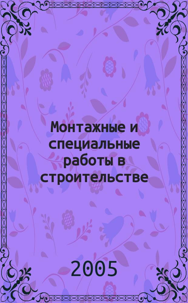 Монтажные и специальные работы в строительстве : Ежемес. произв.-техн. журн. Орган Гос. произв. ком. по монтаж. и спец. строит. работам СССР и Центр. правл. Науч.-техн. о-ва строит. индустрии. 2005, № 6 (758)