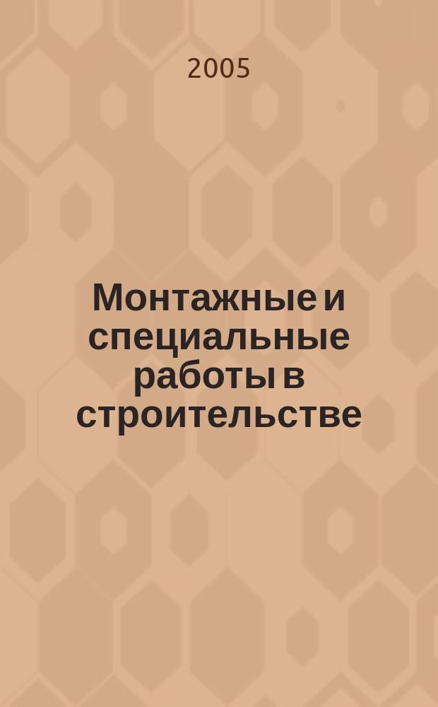 Монтажные и специальные работы в строительстве : Ежемес. произв.-техн. журн. Орган Гос. произв. ком. по монтаж. и спец. строит. работам СССР и Центр. правл. Науч.-техн. о-ва строит. индустрии. 2005, № 7 (759)