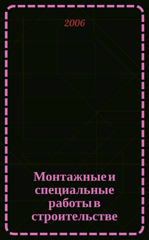 Монтажные и специальные работы в строительстве : Ежемес. произв.-техн. журн. Орган Гос. произв. ком. по монтаж. и спец. строит. работам СССР и Центр. правл. Науч.-техн. о-ва строит. индустрии. 2006, № 1 (765)