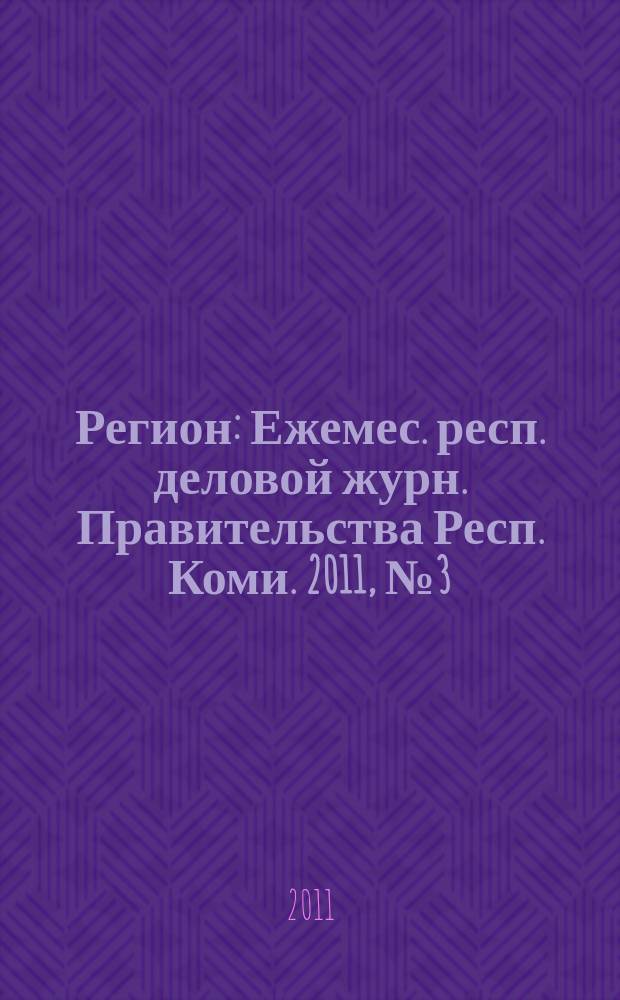 Регион : Ежемес. респ. деловой журн. Правительства Респ. Коми. 2011, № 3 (166)