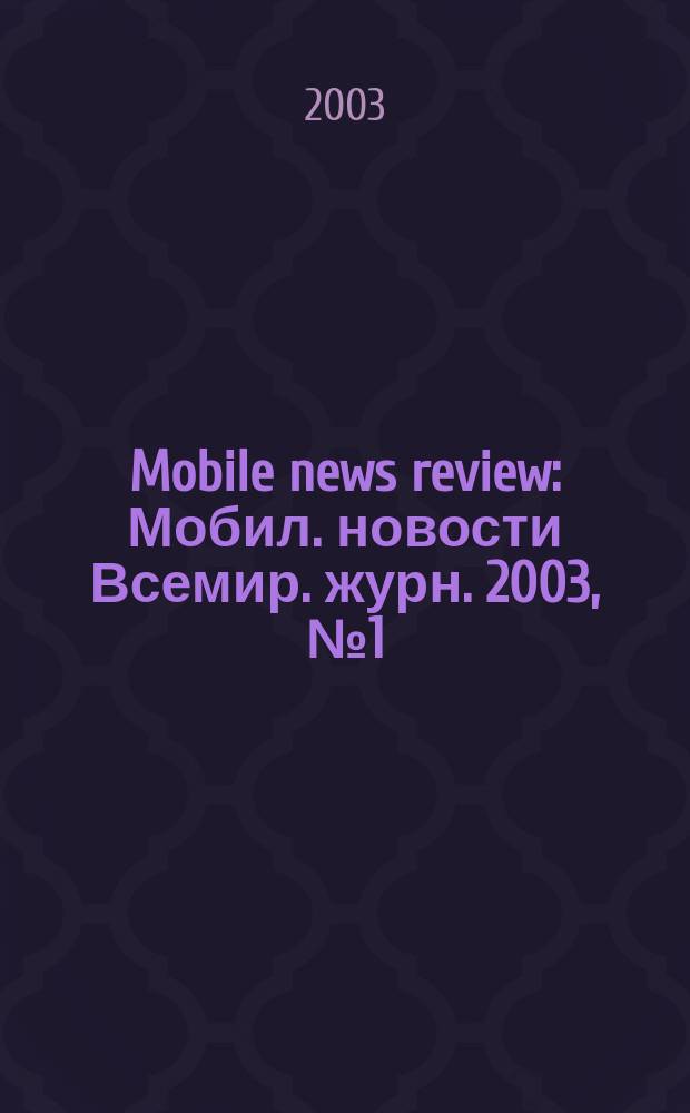 Mobile news review : Мобил. новости Всемир. журн. 2003, № 1 (30)