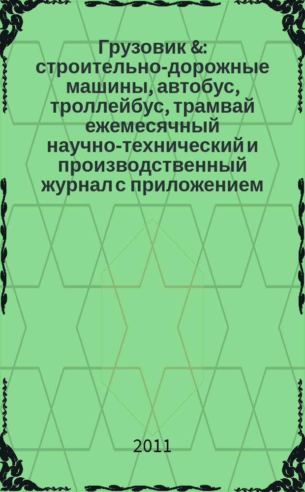 Грузовик & : строительно-дорожные машины, автобус, троллейбус, трамвай ежемесячный научно-технический и производственный журнал с приложением. 2011, № 2