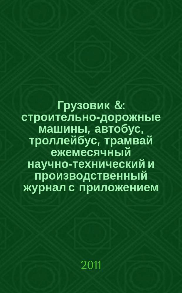 Грузовик & : строительно-дорожные машины, автобус, троллейбус, трамвай ежемесячный научно-технический и производственный журнал с приложением. 2011, № 3