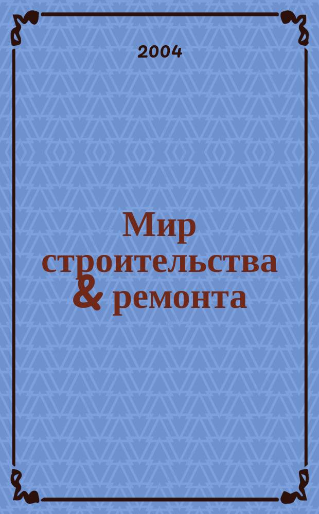 Мир строительства & ремонта : областой информационно-рекламный специализированный журнал. 2004, № 1 (18)