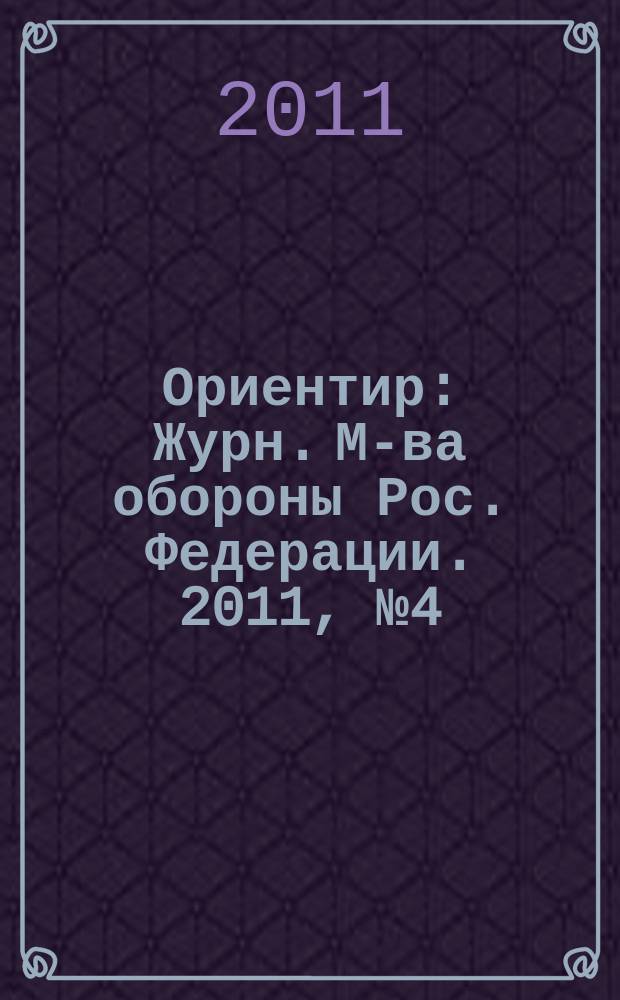 Ориентир : Журн. М-ва обороны Рос. Федерации. 2011, № 4 (202)
