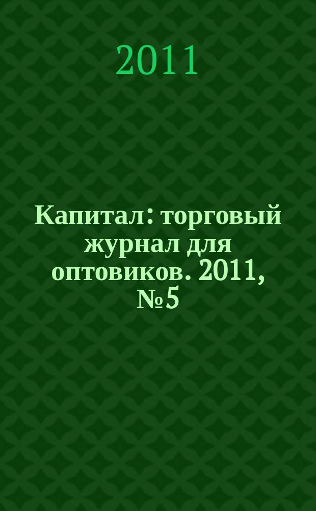 Капитал : торговый журнал для оптовиков. 2011, № 5 (324)