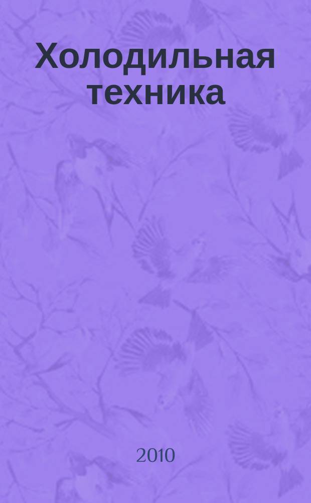 Холодильная техника : Двухмес. научно-техн. журн. Орган Всесоюз. науч.-исслед. ин-та холодильной промышленности им. А.И. Микояна. 2010, № 8