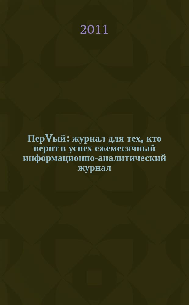 ПерVый : журнал для тех, кто верит в успех ежемесячный информационно-аналитический журнал. 2011, № 1 (21)