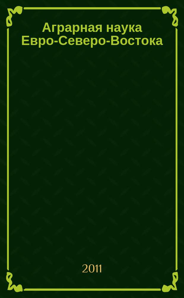 Аграрная наука Евро-Северо-Востока : Науч. журн. Сев.-Вост. науч.-метод. центра Россельхозакад. 2011, № 2 (21)