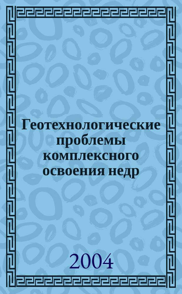 Геотехнологические проблемы комплексного освоения недр : сборник научных трудов. Вып. 2 (92)