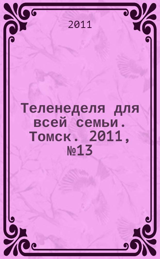 Теленеделя для всей семьи. Томск. 2011, № 13 (447)