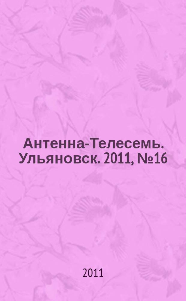 Антенна-Телесемь. Ульяновск. 2011, № 16 (536)